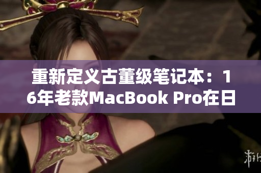 重新定义古董级笔记本：16年老款MacBook Pro在日本备受青睐