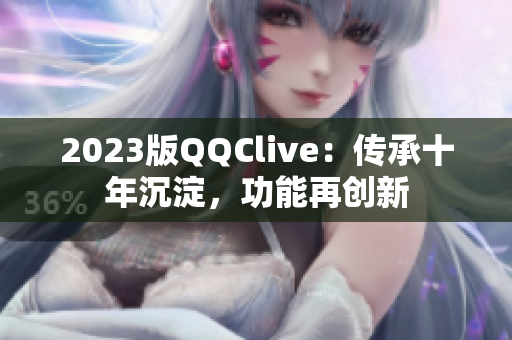 2023版QQClive：传承十年沉淀，功能再创新