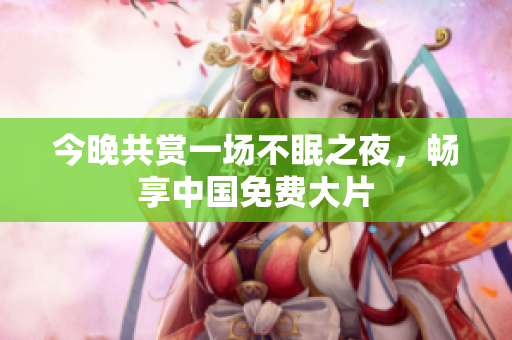 今晚共赏一场不眠之夜，畅享中国免费大片