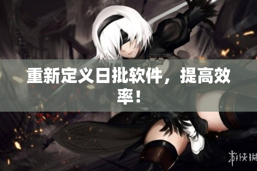 重新定义日批软件，提高效率！