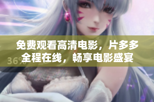 免费观看高清电影，片多多全程在线，畅享电影盛宴