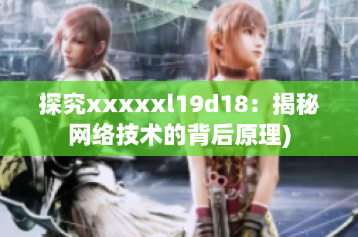 探究xxxxxl19d18：揭秘网络技术的背后原理)