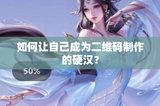 如何让自己成为二维码制作的硬汉？