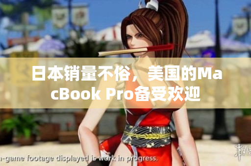 日本销量不俗，美国的MacBook Pro备受欢迎