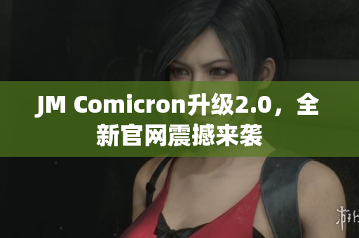 JM Comicron升级2.0，全新官网震撼来袭