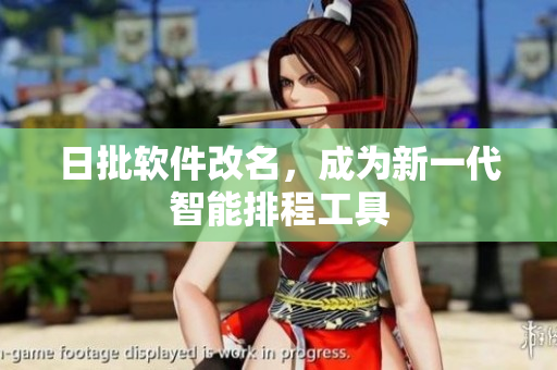 日批软件改名，成为新一代智能排程工具
