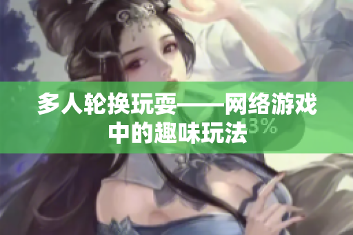 多人轮换玩耍——网络游戏中的趣味玩法