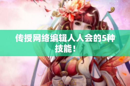 传授网络编辑人人会的5种技能！