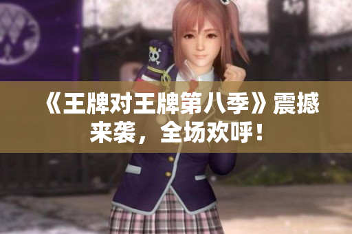 《王牌对王牌第八季》震撼来袭，全场欢呼！