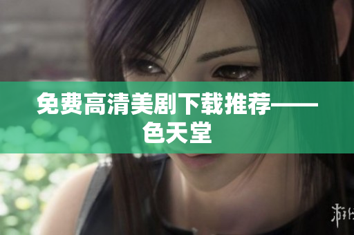 免费高清美剧下载推荐——色天堂