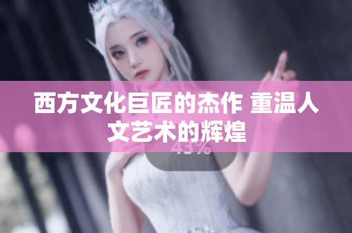 西方文化巨匠的杰作 重温人文艺术的辉煌