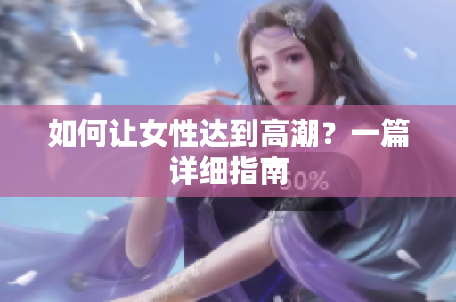 如何让女性达到高潮？一篇详细指南
