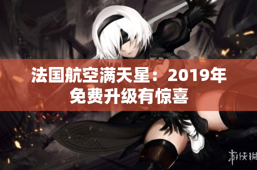 法国航空满天星：2019年免费升级有惊喜