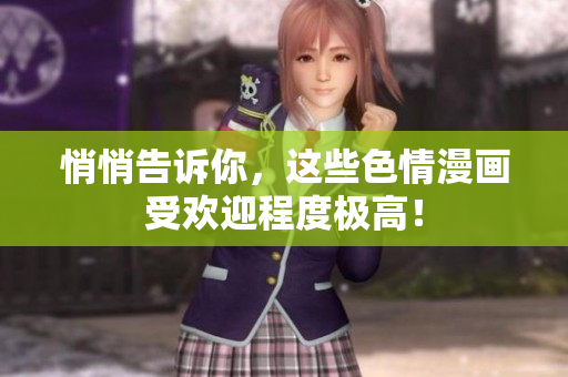 悄悄告诉你，这些色情漫画受欢迎程度极高！