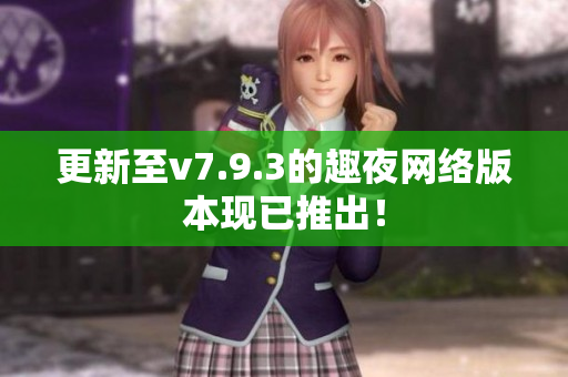 更新至v7.9.3的趣夜网络版本现已推出！