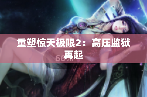 重塑惊天极限2：高压监狱再起