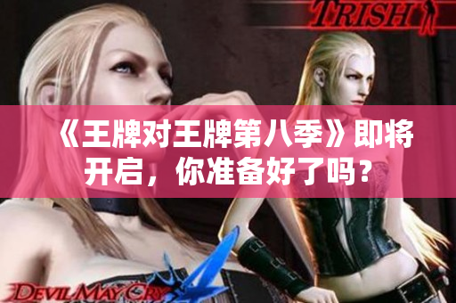 《王牌对王牌第八季》即将开启，你准备好了吗？