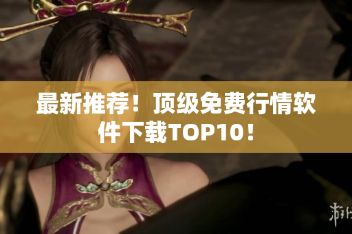 最新推荐！顶级免费行情软件下载TOP10！