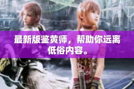 最新版鉴黄师，帮助你远离低俗内容。