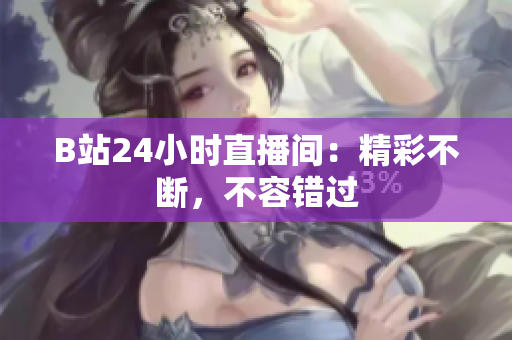 B站24小时直播间：精彩不断，不容错过