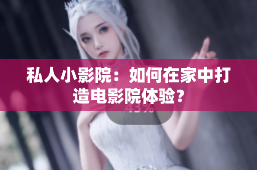 私人小影院：如何在家中打造电影院体验？