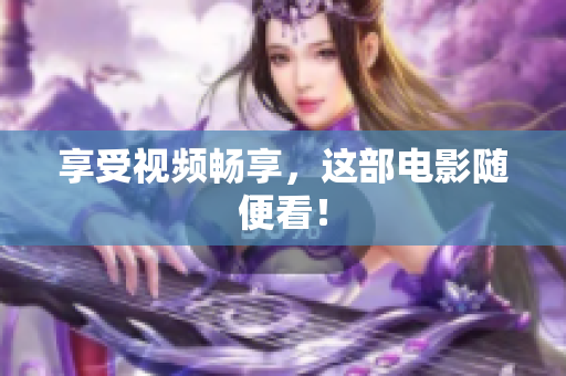 享受视频畅享，这部电影随便看！