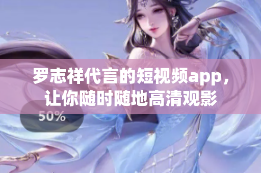 罗志祥代言的短视频app，让你随时随地高清观影