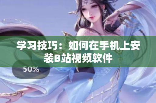 学习技巧：如何在手机上安装B站视频软件