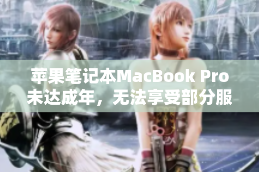 苹果笔记本MacBook Pro未达成年，无法享受部分服务
