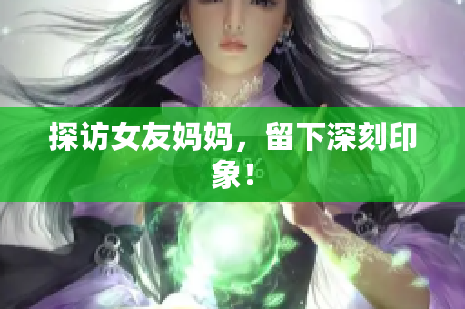 探访女友妈妈，留下深刻印象！