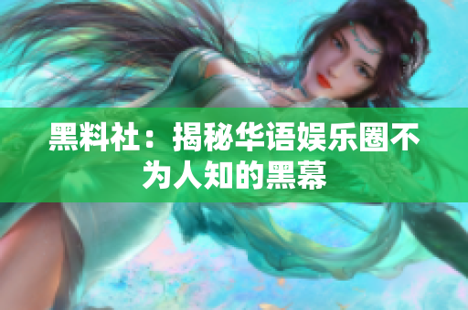 黑料社：揭秘华语娱乐圈不为人知的黑幕