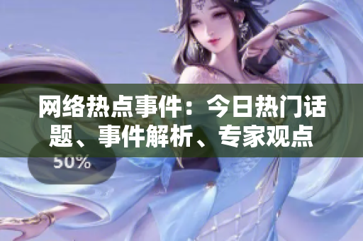 网络热点事件：今日热门话题、事件解析、专家观点