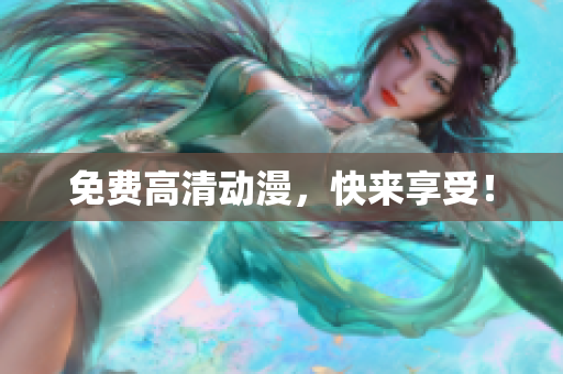 免费高清动漫，快来享受！