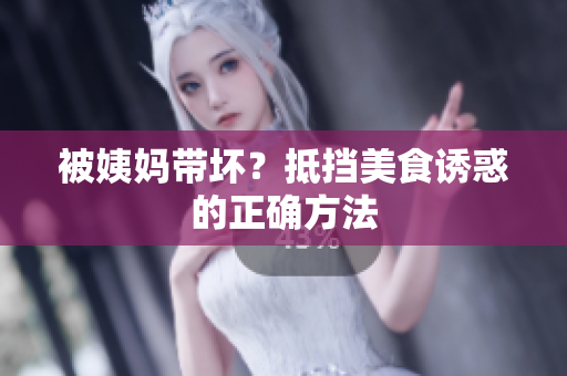 被姨妈带坏？抵挡美食诱惑的正确方法