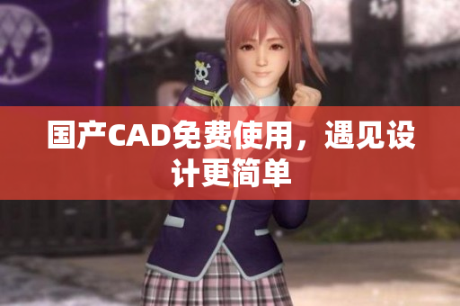 国产CAD免费使用，遇见设计更简单