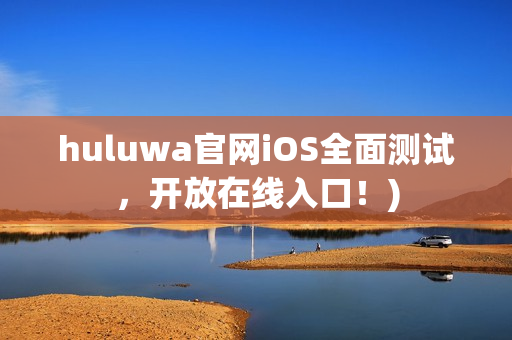 huluwa官网iOS全面测试，开放在线入口！)