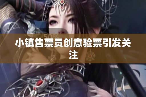 小镇售票员创意验票引发关注