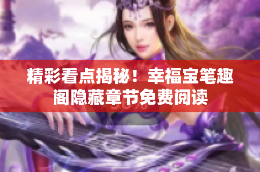 精彩看点揭秘！幸福宝笔趣阁隐藏章节免费阅读