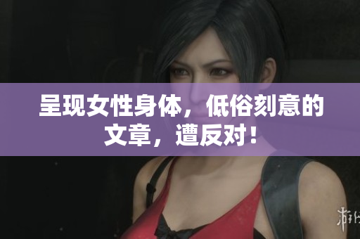 呈现女性身体，低俗刻意的文章，遭反对！