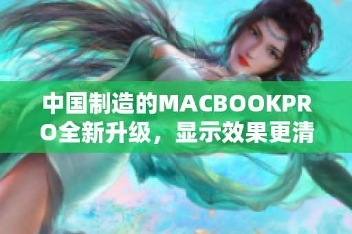 中国制造的MACBOOKPRO全新升级，显示效果更清晰