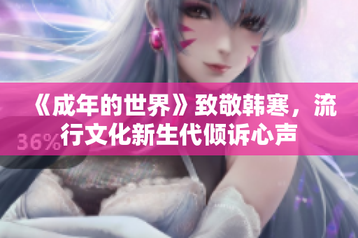 《成年的世界》致敬韩寒，流行文化新生代倾诉心声