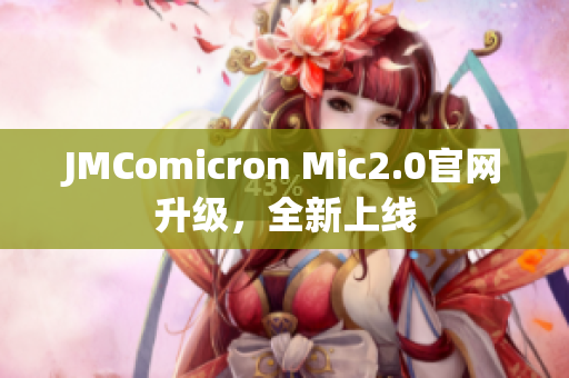 JMComicron Mic2.0官网升级，全新上线