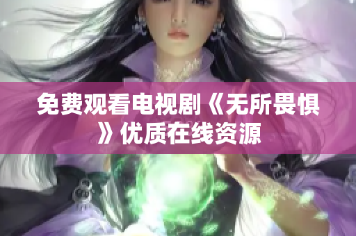 免费观看电视剧《无所畏惧》优质在线资源