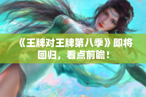 《王牌对王牌第八季》即将回归，看点前瞻！