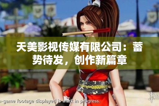 天美影视传媒有限公司：蓄势待发，创作新篇章