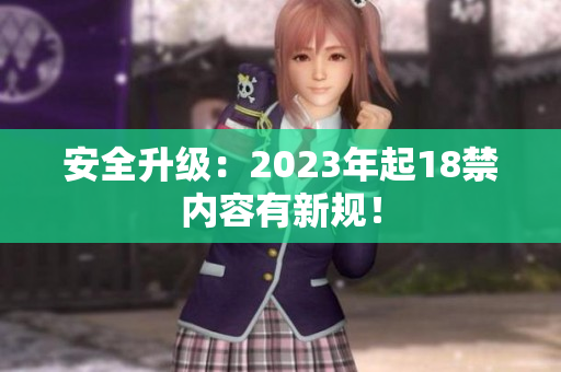 安全升级：2023年起18禁内容有新规！