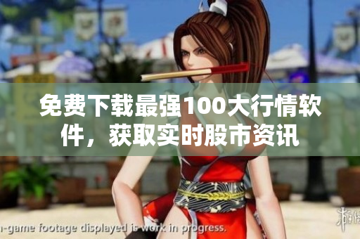 免费下载最强100大行情软件，获取实时股市资讯