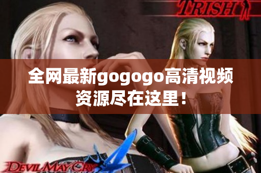 全网最新gogogo高清视频资源尽在这里！