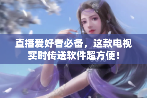 直播爱好者必备，这款电视实时传送软件超方便！