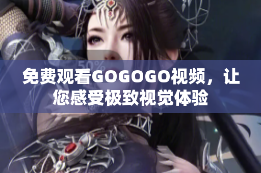 免费观看GOGOGO视频，让您感受极致视觉体验